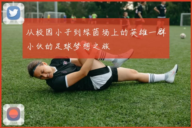 从校园小子到绿茵场上的英雄一群小伙的足球梦想之旅