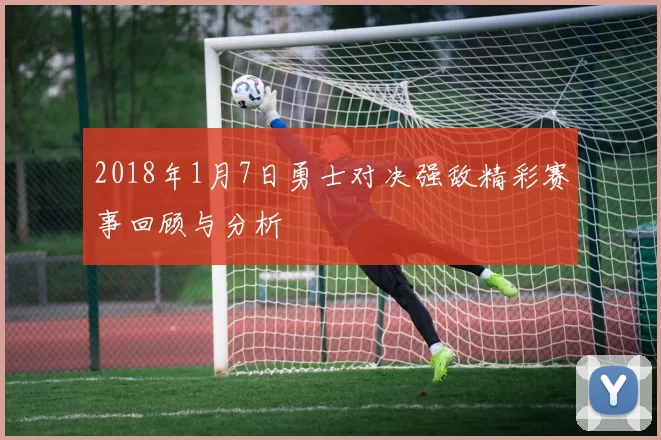 2018年1月7日勇士对决强敌精彩赛事回顾与分析