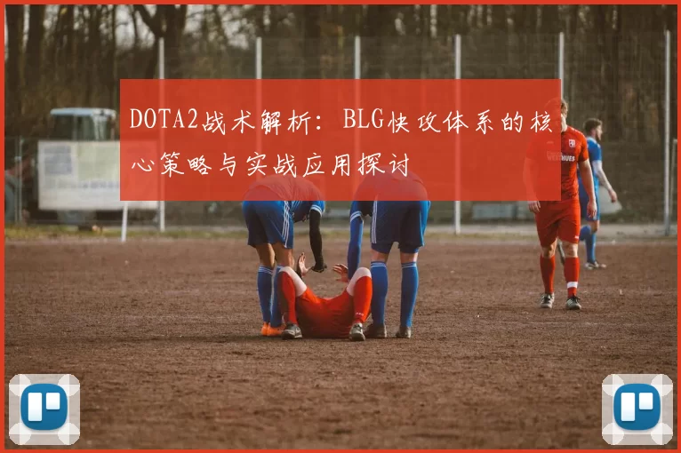 DOTA2战术解析：BLG快攻体系的核心策略与实战应用探讨