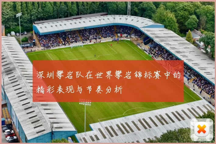 深圳攀岩队在世界攀岩锦标赛中的精彩表现与节奏分析