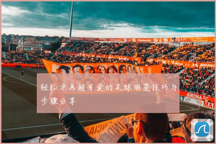 轻松学画超可爱的足球明星技巧与步骤分享