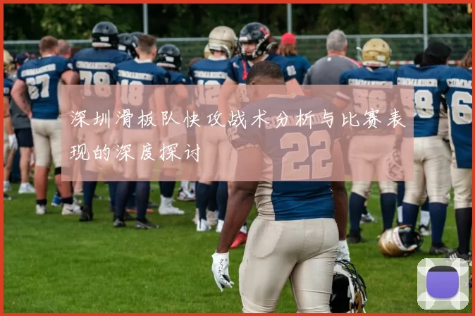 深圳滑板队快攻战术分析与比赛表现的深度探讨