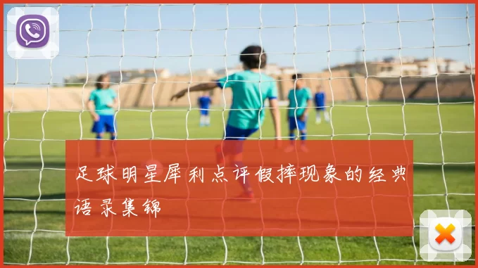 足球明星犀利点评假摔现象的经典语录集锦