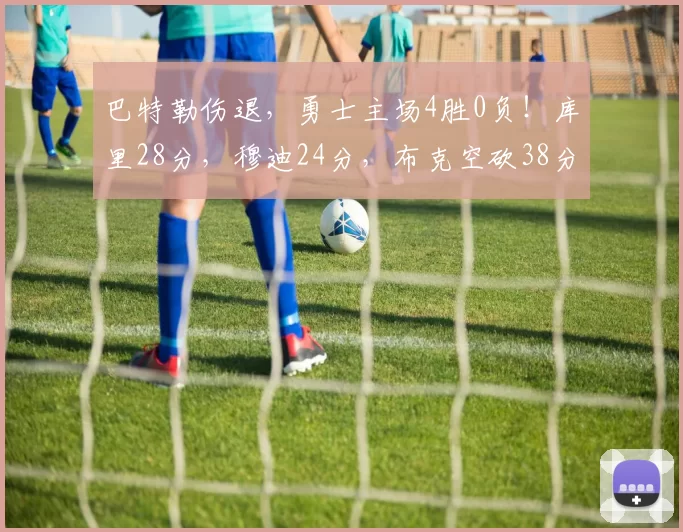 巴特勒伤退，勇士主场4胜0负！库里28分，穆迪24分，布克空砍38分