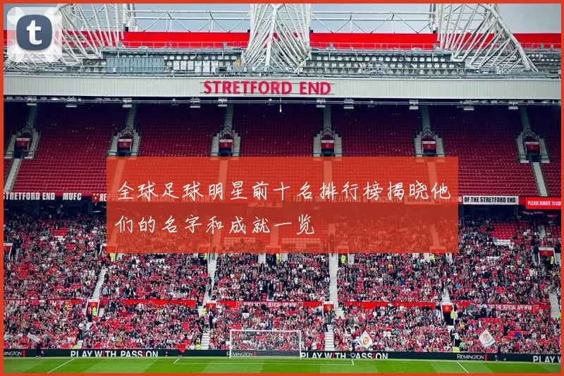 全球足球明星前十名排行榜揭晓他们的名字和成就一览