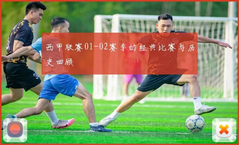 西甲联赛01-02赛季的经典比赛与历史回顾