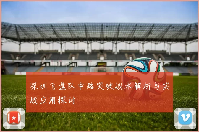 深圳飞盘队中路突破战术解析与实战应用探讨