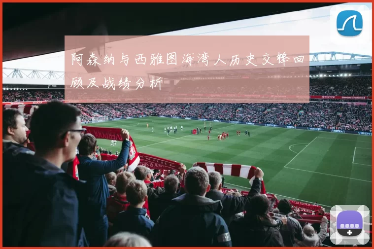 阿森纳与西雅图海湾人历史交锋回顾及战绩分析