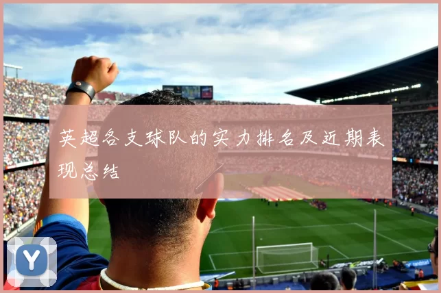 英超各支球队的实力排名及近期表现总结