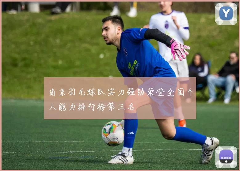 南京羽毛球队实力强劲荣登全国个人能力排行榜第三名