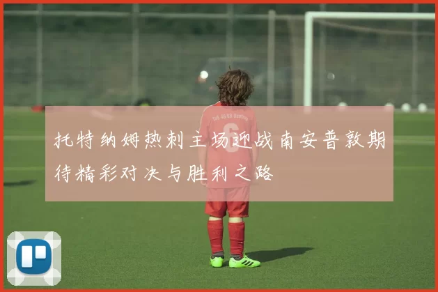 托特纳姆热刺主场迎战南安普敦期待精彩对决与胜利之路