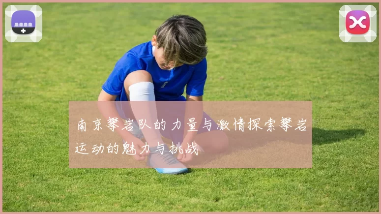 南京攀岩队的力量与激情探索攀岩运动的魅力与挑战