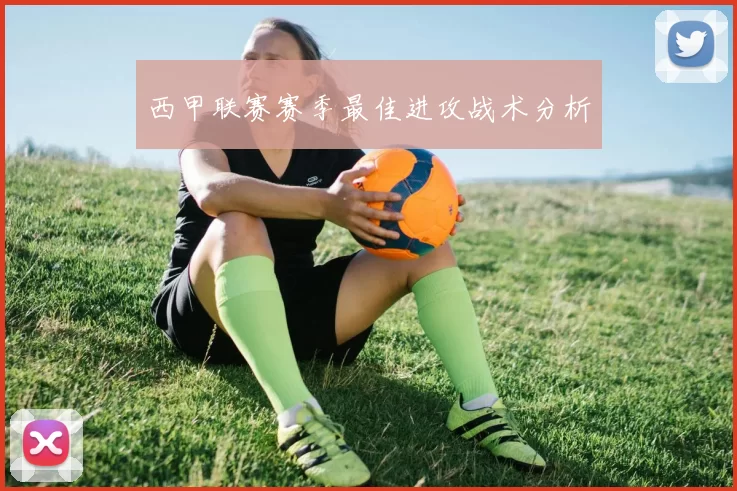 西甲联赛赛季最佳进攻战术分析