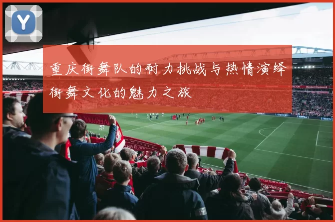 重庆街舞队的耐力挑战与热情演绎街舞文化的魅力之旅