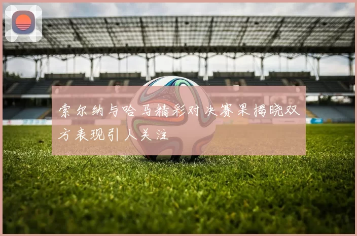索尔纳与哈马精彩对决赛果揭晓双方表现引人关注