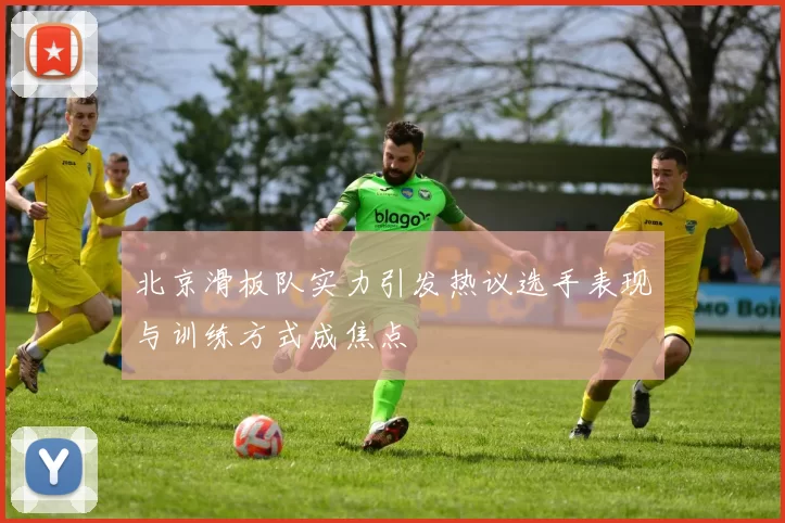 北京滑板队实力引发热议选手表现与训练方式成焦点