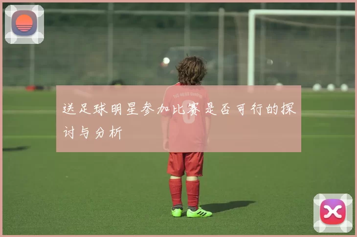 送足球明星参加比赛是否可行的探讨与分析