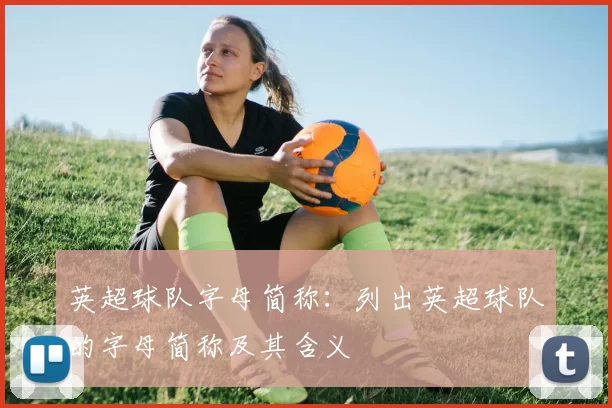 英超球队字母简称：列出英超球队的字母简称及其含义