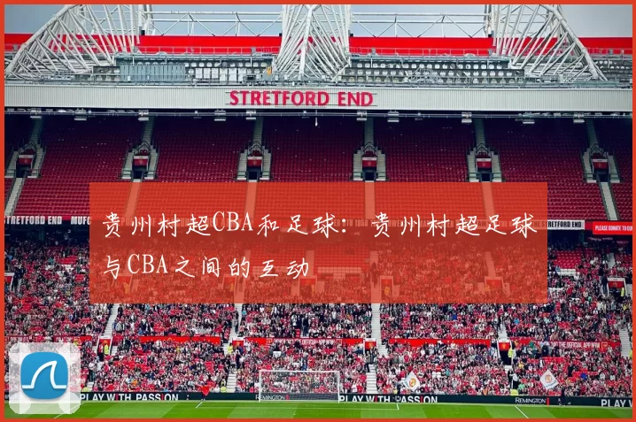 贵州村超CBA和足球：贵州村超足球与CBA之间的互动