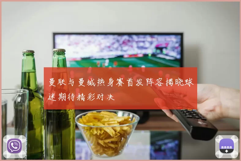 曼联与曼城热身赛首发阵容揭晓球迷期待精彩对决