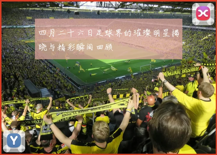 四月二十六日足球界的璀璨明星揭晓与精彩瞬间回顾