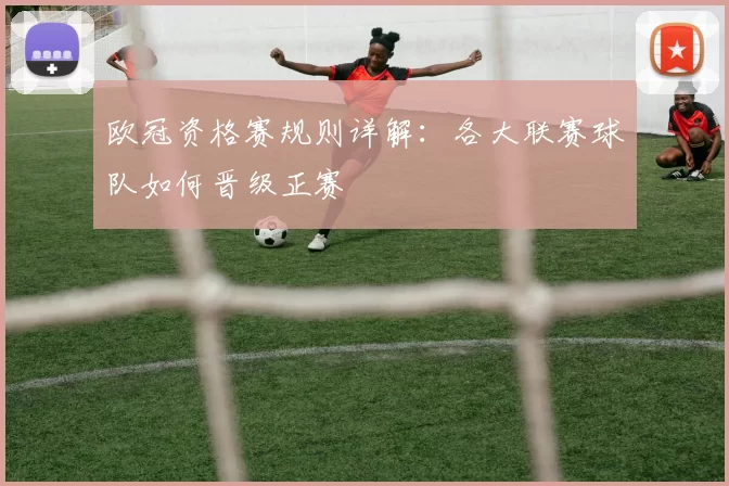 欧冠资格赛规则详解：各大联赛球队如何晋级正赛