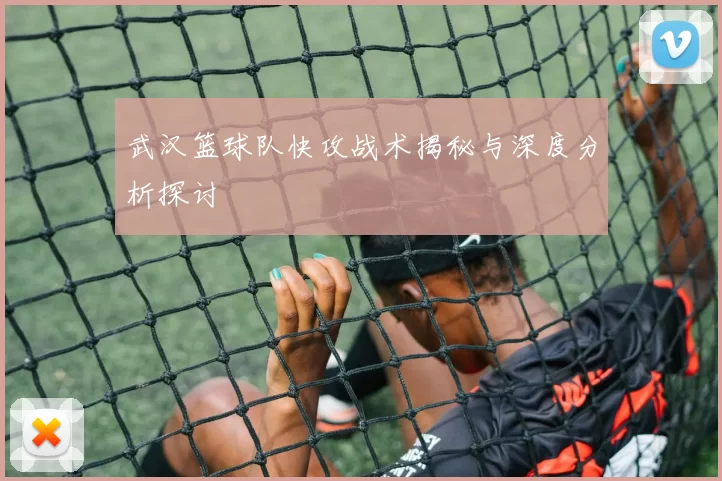 武汉篮球队快攻战术揭秘与深度分析探讨
