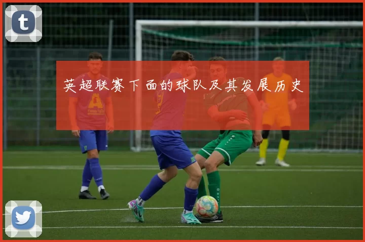 英超联赛下面的球队及其发展历史