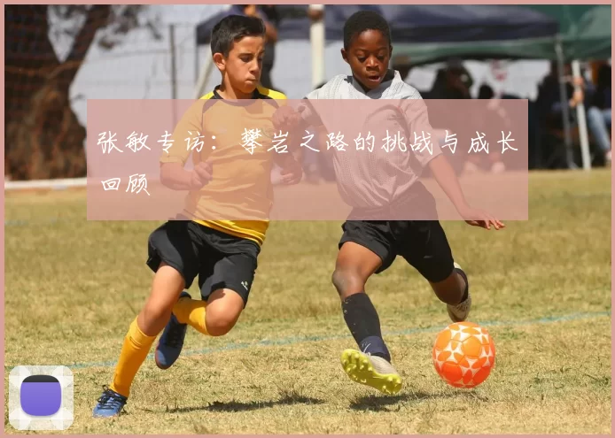 张敏专访：攀岩之路的挑战与成长回顾