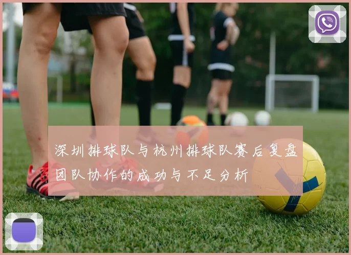 深圳排球队与杭州排球队赛后复盘团队协作的成功与不足分析