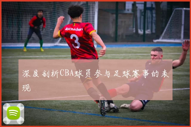 深度剖析CBA球员参与足球赛事的表现