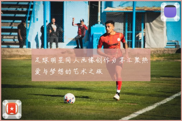 足球明星同人画像创作分享汇聚热爱与梦想的艺术之旅