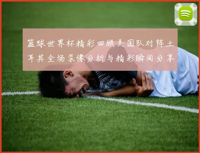 篮球世界杯精彩回顾美国队对阵土耳其全场录像分析与精彩瞬间分享