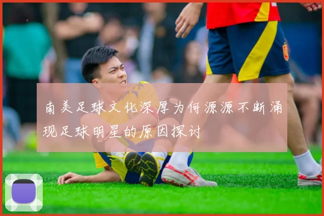 南美足球文化深厚为何源源不断涌现足球明星的原因探讨