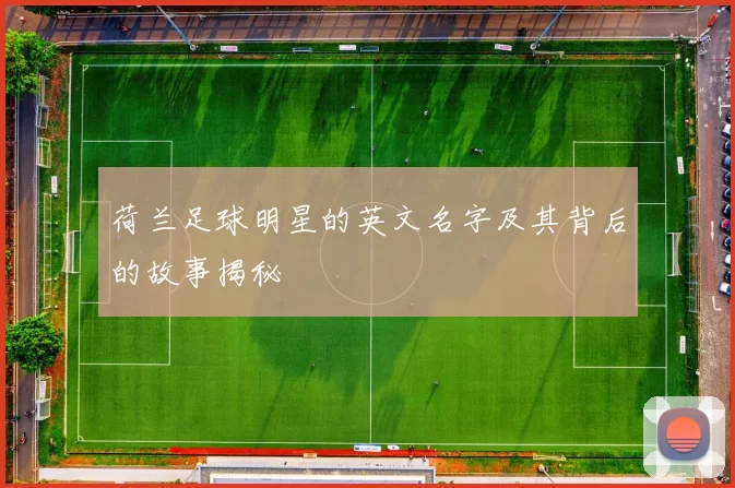 荷兰足球明星的英文名字及其背后的故事揭秘