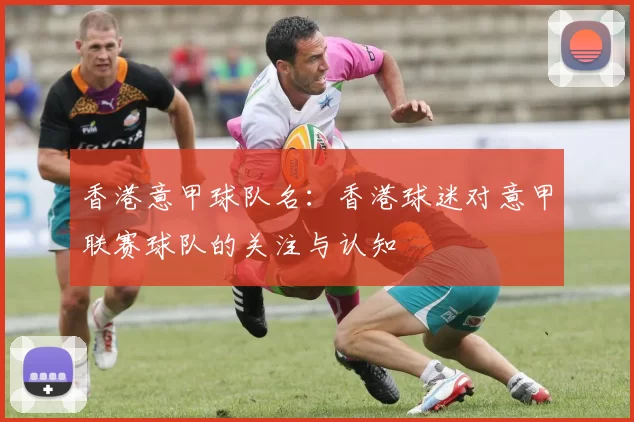 香港意甲球队名：香港球迷对意甲联赛球队的关注与认知