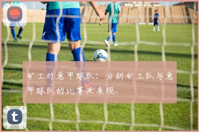 矿工对意甲球队：分析矿工队与意甲球队的比赛及表现。