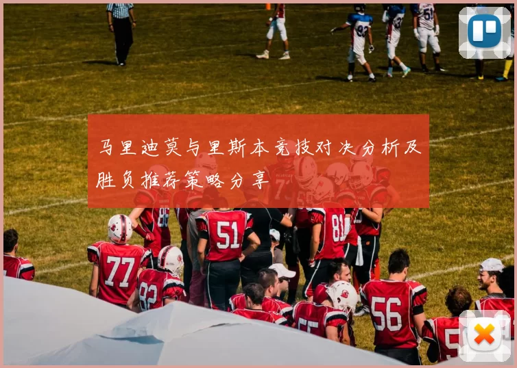 马里迪莫与里斯本竞技对决分析及胜负推荐策略分享