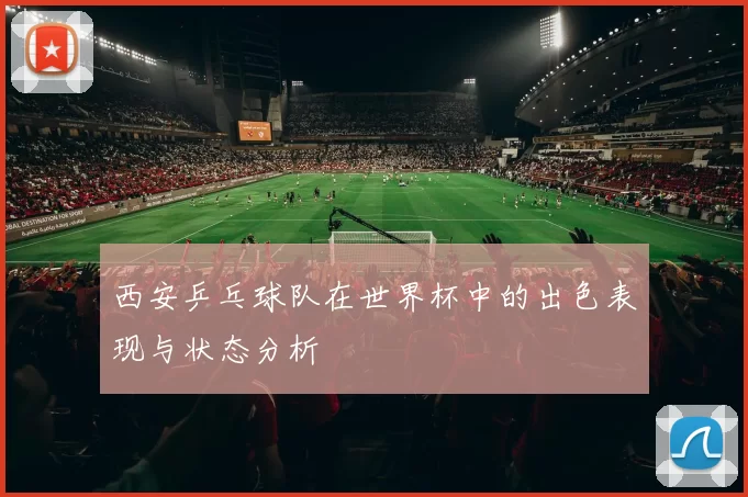 西安乒乓球队在世界杯中的出色表现与状态分析