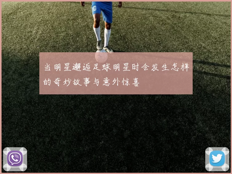 当明星邂逅足球明星时会发生怎样的奇妙故事与意外惊喜