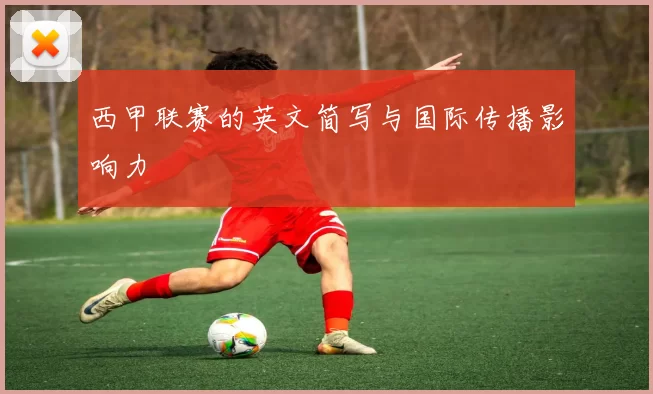 西甲联赛的英文简写与国际传播影响力
