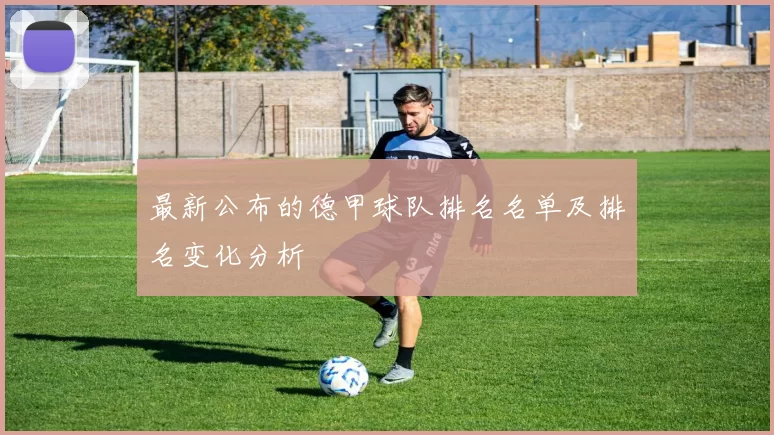 最新公布的德甲球队排名名单及排名变化分析