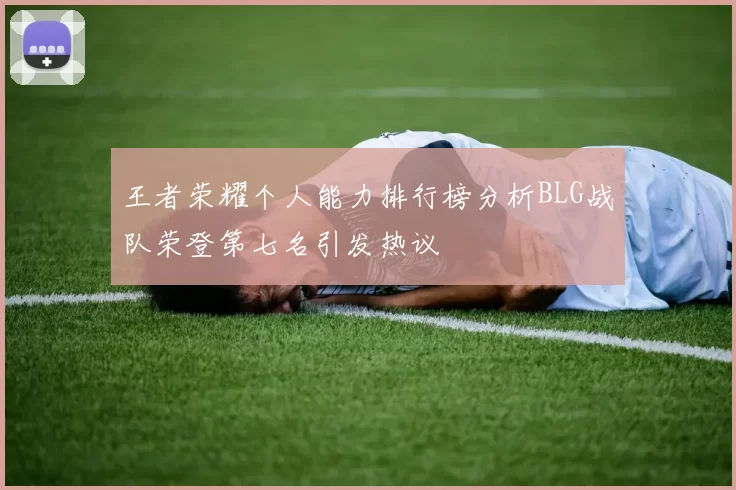 王者荣耀个人能力排行榜分析BLG战队荣登第七名引发热议