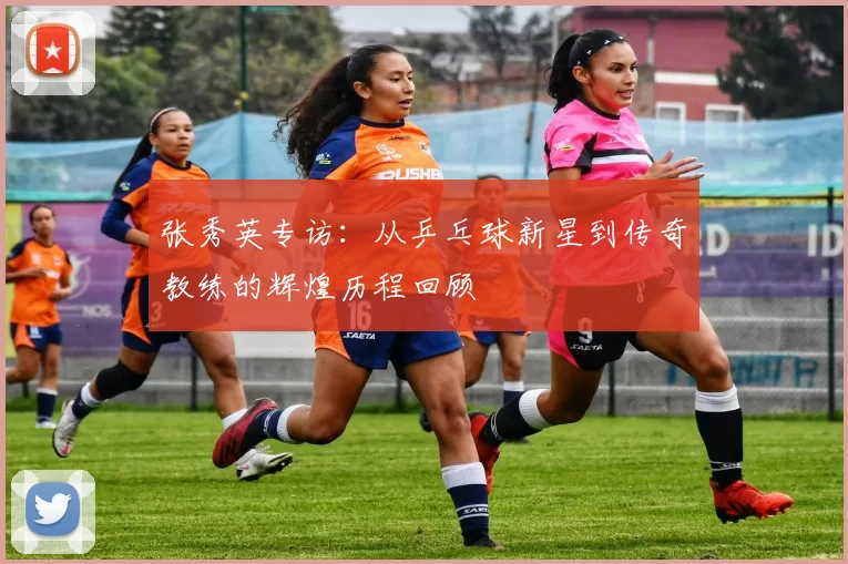 张秀英专访：从乒乓球新星到传奇教练的辉煌历程回顾