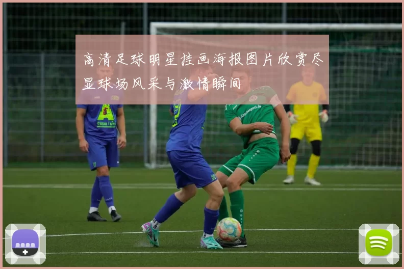 高清足球明星挂画海报图片欣赏尽显球场风采与激情瞬间