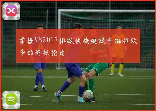 掌握VS2017排版快捷键提升编程效率的终极指南