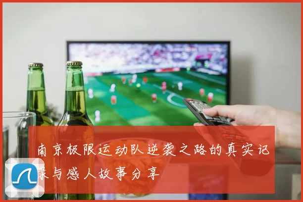 南京极限运动队逆袭之路的真实记录与感人故事分享
