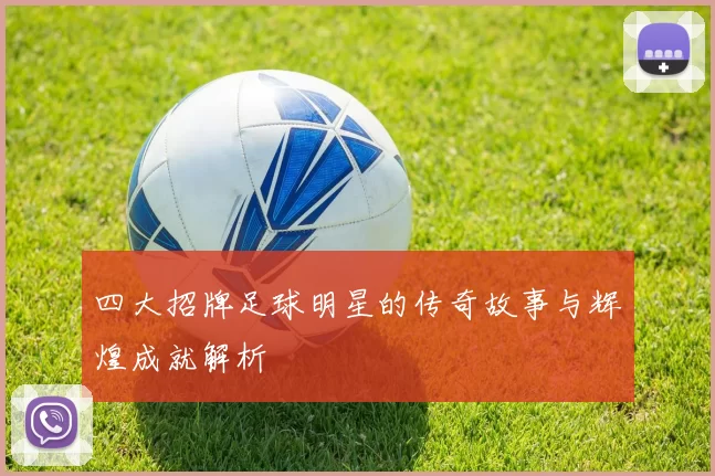 四大招牌足球明星的传奇故事与辉煌成就解析