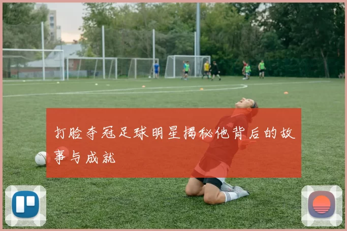 打脸夺冠足球明星揭秘他背后的故事与成就