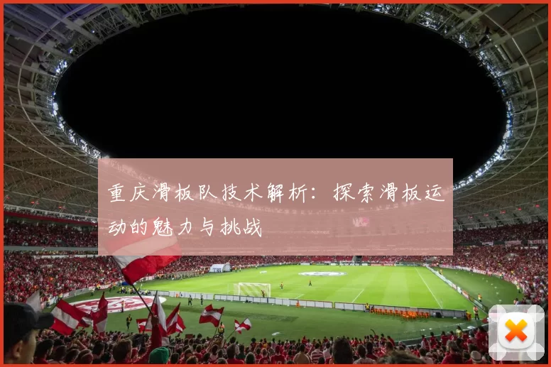 重庆滑板队技术解析：探索滑板运动的魅力与挑战